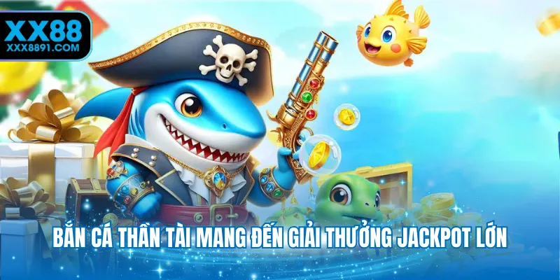 Bắn cá thần tài mang đến giải thưởng jackpot lớn