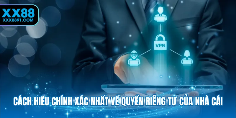 Cách hiểu chính xác nhất về quyền riêng tư của nhà cái