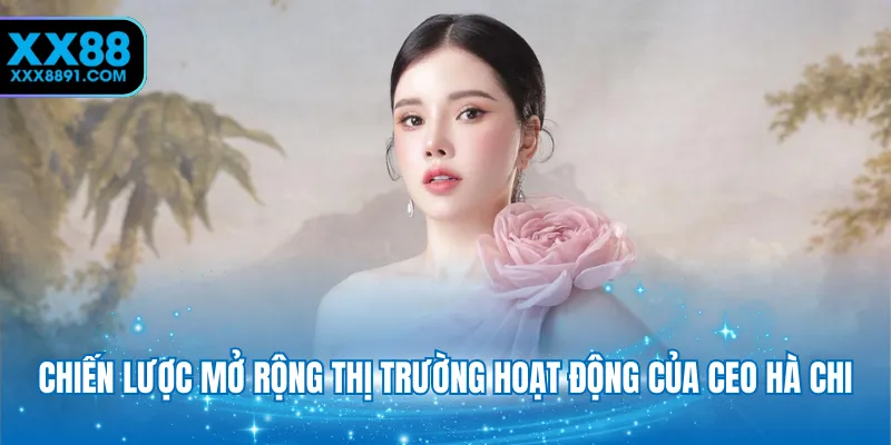 Chiến lược mở rộng thị trường hoạt động của CEO Hà Chi