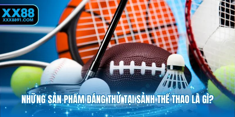 Những sản phẩm đáng thử tại sảnh Thể thao là gì?