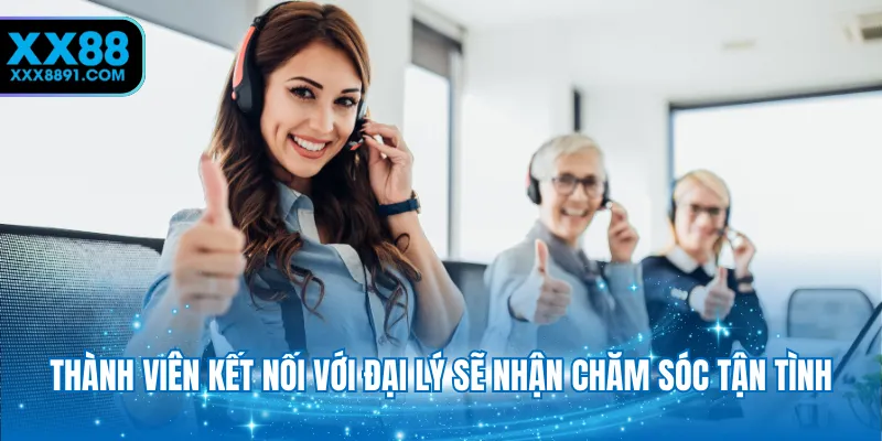 Thành viên kết nối với đại lý sẽ nhận chăm sóc tận tình